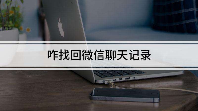 找回原微信聊天记录(微信找回原来的聊天记录)