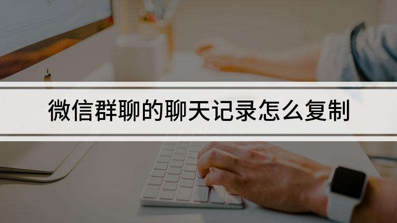 群聊聊天记录怎么复印(群聊的聊天记录怎么打印)
